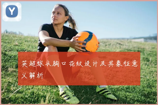 英超球衣胸口花纹设计及其象征意义解析