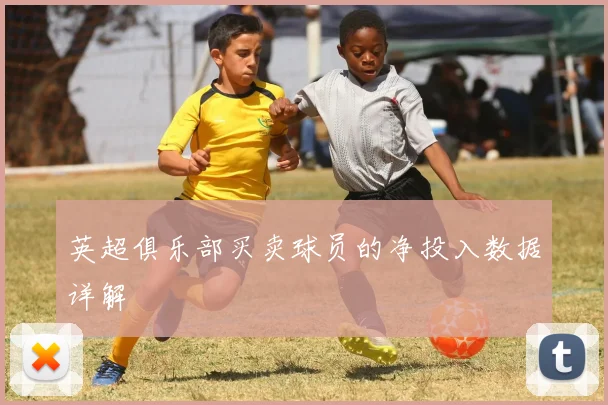 英超俱乐部买卖球员的净投入数据详解
