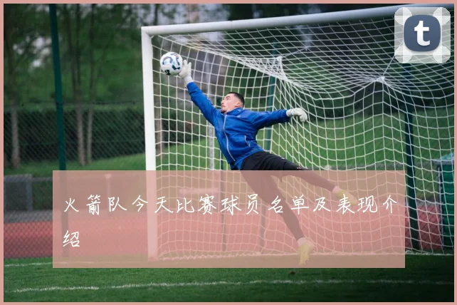 火箭队今天比赛球员名单及表现介绍