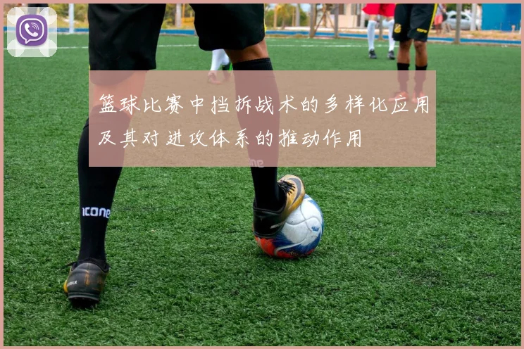 篮球比赛中挡拆战术的多样化应用及其对进攻体系的推动作用