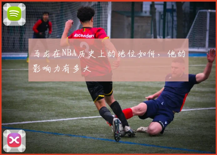 马龙在NBA历史上的地位如何，他的影响力有多大