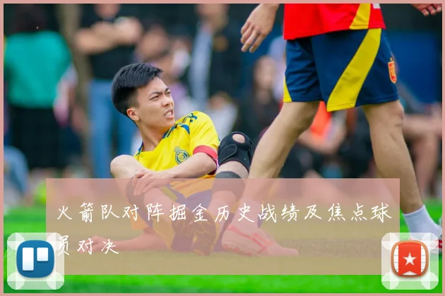 火箭队对阵掘金历史战绩及焦点球员对决