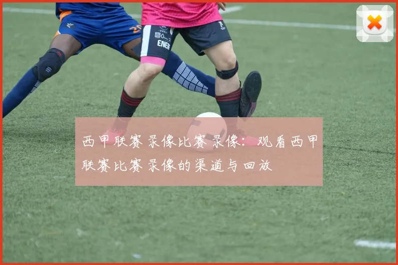 西甲联赛录像比赛录像：观看西甲联赛比赛录像的渠道与回放