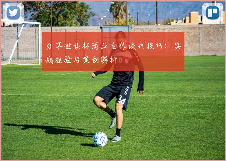 分享世俱杯商业合作谈判技巧：实战经验与案例解析