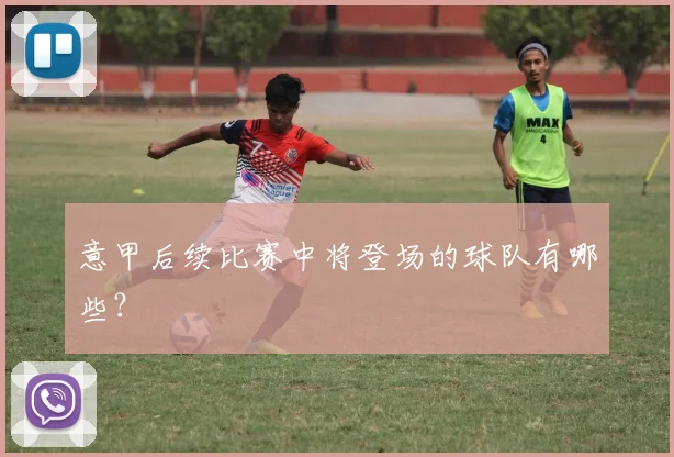 意甲后续比赛中将登场的球队有哪些？