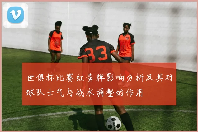 世俱杯比赛红黄牌影响分析及其对球队士气与战术调整的作用