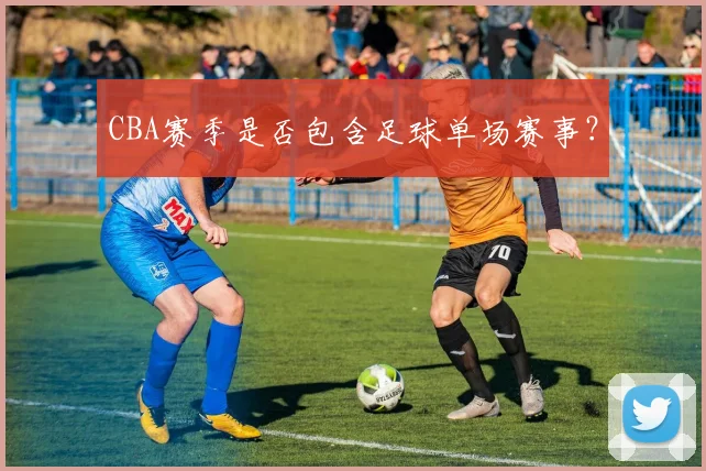 CBA赛季是否包含足球单场赛事？