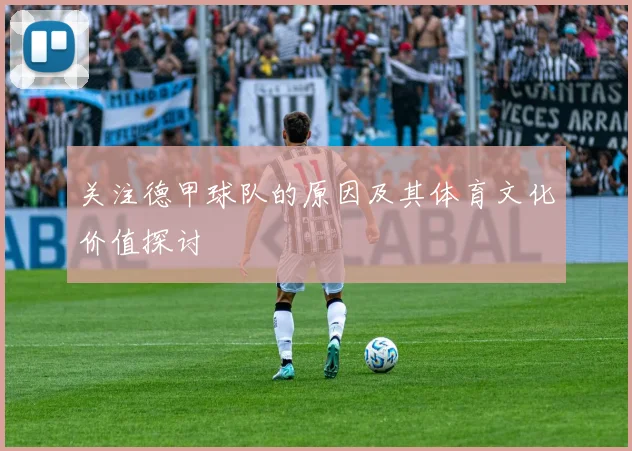 关注德甲球队的原因及其体育文化价值探讨