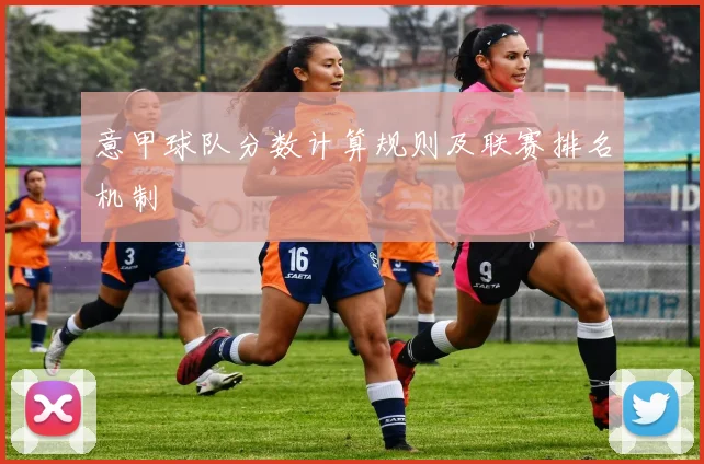 意甲球队分数计算规则及联赛排名机制