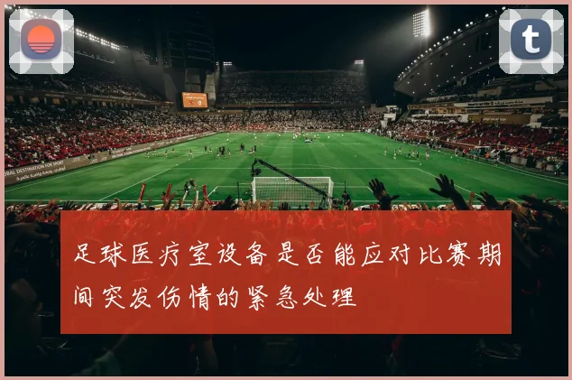 足球医疗室设备是否能应对比赛期间突发伤情的紧急处理