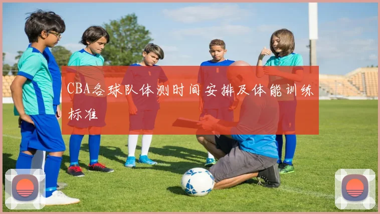 CBA各球队体测时间安排及体能训练标准