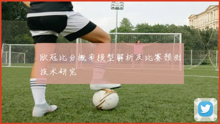 欧冠比分概率模型解析及比赛预测技术研究