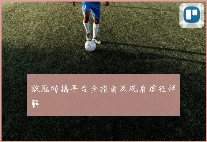 欧冠转播平台全指南及观看途径详解