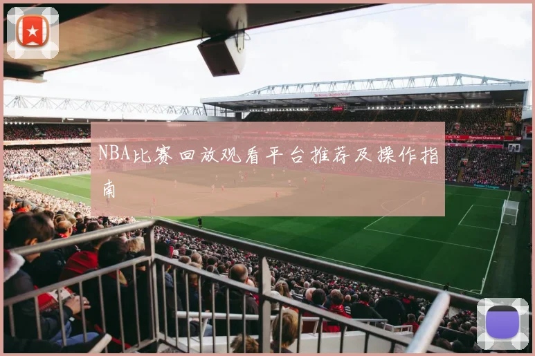 NBA比赛回放观看平台推荐及操作指南