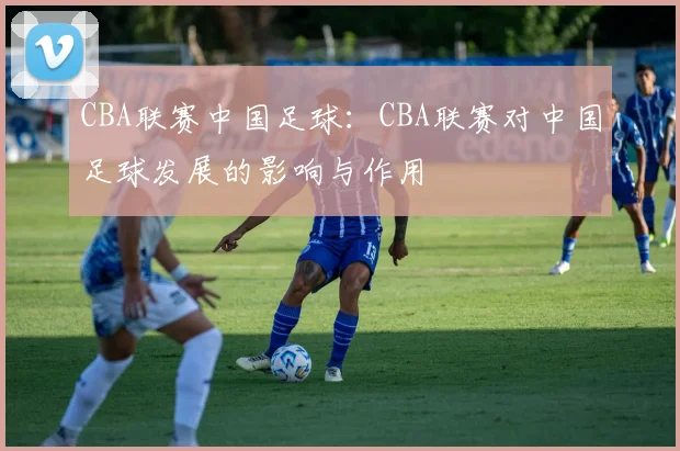 CBA联赛中国足球：CBA联赛对中国足球发展的影响与作用