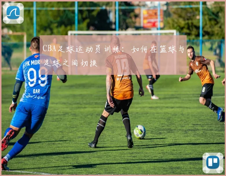 CBA足球运动员训练：如何在篮球与足球之间切换